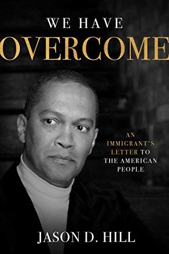 Jason D. Hill/We Have Overcome@ An Immigrant's Letter to the American People