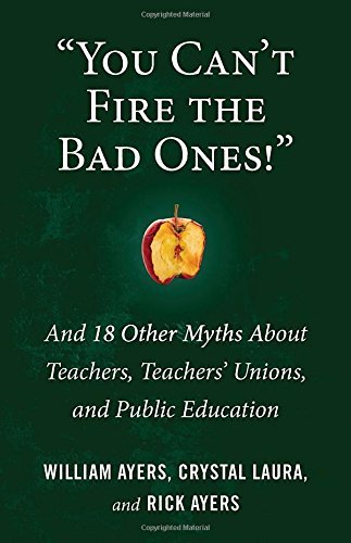 William Ayers/You Can't Fire the Bad Ones!@ And 18 Other Myths about Teachers, Teachers Union