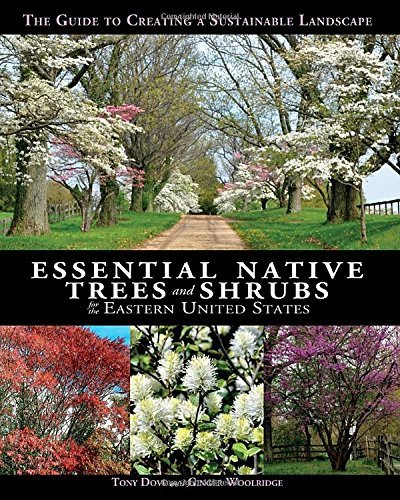 Tony Dove Essential Native Trees And Shrubs For The Eastern The Guide To Creating A Sustainable Landscape 