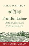 Mike Madison Fruitful Labor The Ecology Economy And Practice Of A Family Fa 