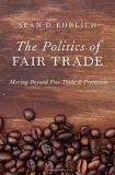 Sean Ehrlich The Politics Of Fair Trade Moving Beyond Free Trade And Protection 
