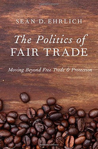 Sean Ehrlich The Politics Of Fair Trade Moving Beyond Free Trade And Protection 