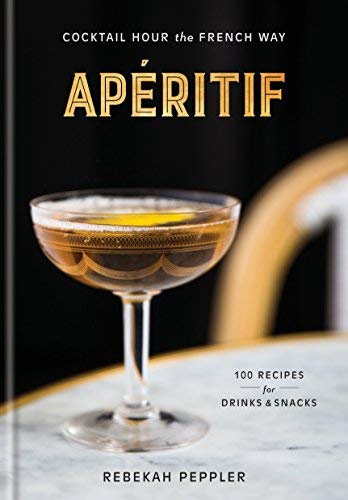 Rebekah Peppler Ap?ritif Cocktail Hour The French Way A Recipe Book 
