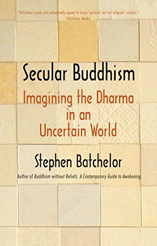 Stephen Batchelor Secular Buddhism Imagining The Dharma In An Uncertain World 