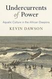 Kevin Dawson Undercurrents Of Power Aquatic Culture In The African Diaspora 