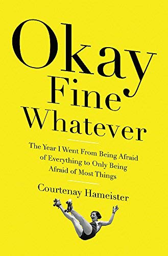Courtenay Hameister/Okay Fine Whatever@The Year I Went From Being Afraid Of Everything@To Only Being Afraid Of Most Things
