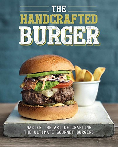 Love Food The Handcrafted Burger Master The Art Of Crafting The Ultimate Gourmet B 
