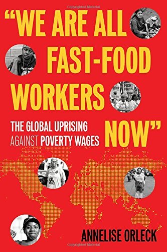 Annelise Orleck We Are All Fast Food Workers Now The Global Uprising Against Poverty Wages 