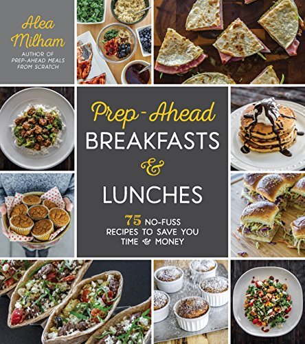 Alea Milham Prep Ahead Breakfasts And Lunches 75 No Fuss Recipes To Save You Time And Money 