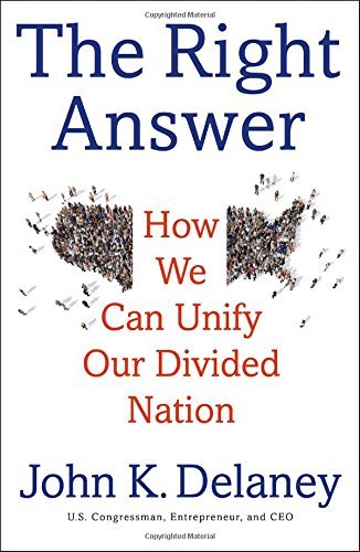 John Delaney/The Right Answer@How We Can Unify Our Divided Nation