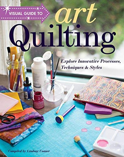 Lindsay Conner Visual Guide To Art Quilting Explore Innovative Processes Techniques & Styles 