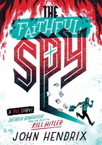 John Hendrix The Faithful Spy Dietrich Bonhoeffer And The Plot To Kill Hitler 