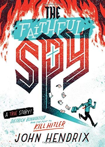 John Hendrix/The Faithful Spy@Dietrich Bonhoeffer and the Plot to Kill Hitler