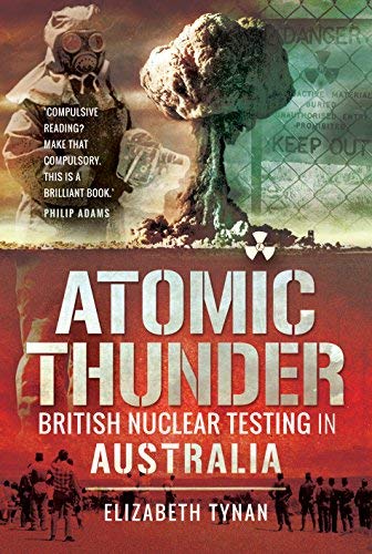 Elizabeth Tynan Atomic Thunder British Nuclear Testing In Australia 