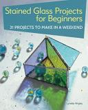 Lynette Wrigley Stained Glass Projects For Beginners 31 Projects To Make In A Weekend 