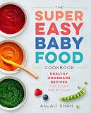 Anjali Shah Super Easy Baby Food Cookbook Healthy Homemade Recipes For Every Age And Stage 