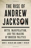 David S. Heidler The Rise Of Andrew Jackson Myth Manipulation And The Making Of Modern Poli 