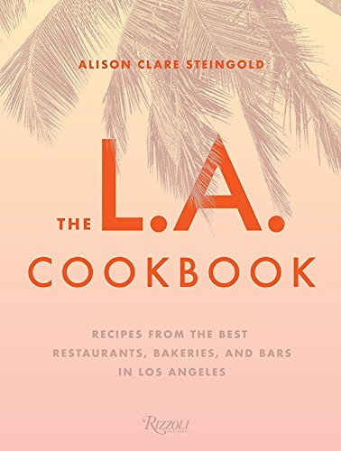 Alison Clare Steingold The L.A. Cookbook Recipes From The Best Restaurants Bakeries And 