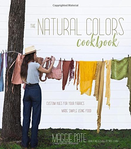 Maggie Pate The Natural Colors Cookbook Custom Hues For Your Fabrics Made Simple Using Fo 