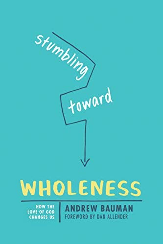 Andrew J. Bauman Stumbling Toward Wholeness How The Love Of God Changes Us 