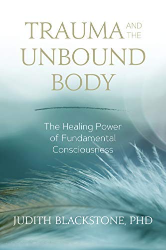 Judith Blackstone Trauma And The Unbound Body The Healing Power Of Fundamental Consciousness 
