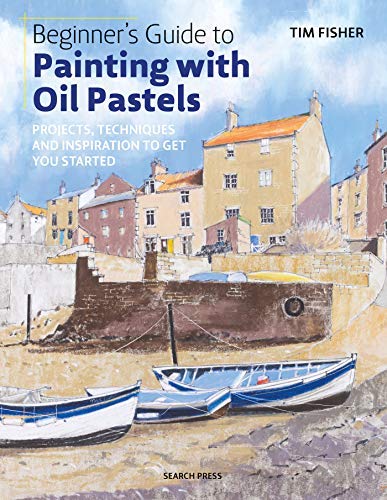 Tim Fisher Beginner's Guide To Painting With Oil Pastels Projects Techniques And Inspiration To Get You S 