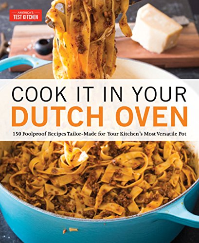 America's Test Kitchen Cook It In Your Dutch Oven 150 Foolproof Recipes Tailor Made For Your Kitche 