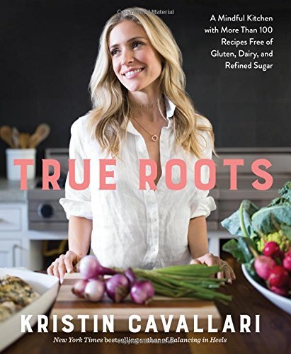 Kristin Cavallari True Roots A Mindful Kitchen With More Than 100 Recipes Free 