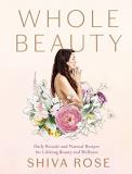 Shiva Rose Whole Beauty Daily Rituals And Natural Recipes For Lifelong Be 