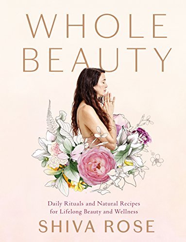 Shiva Rose Whole Beauty Daily Rituals And Natural Recipes For Lifelong Be 