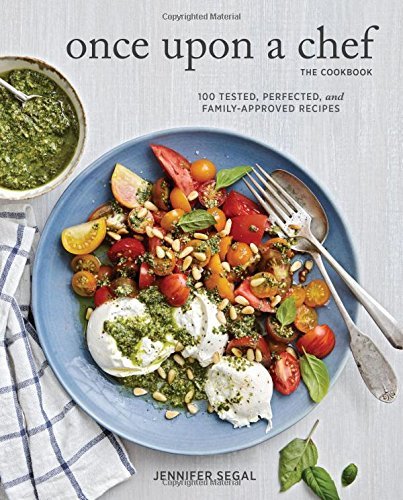 Jennifer Segal Once Upon A Chef The Cookbook 100 Tested Perfected And Family Approved Recipe 