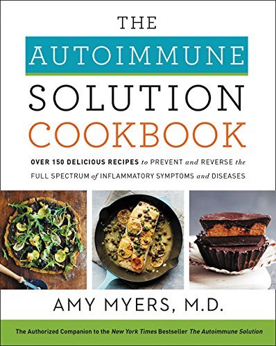 Amy Myers/The Autoimmune Solution Cookbook@ Over 150 Delicious Recipes to Prevent and Reverse