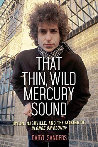 Daryl Sanders That Thin Wild Mercury Sound Dylan Nashville And The Making Of Blonde On Blo 