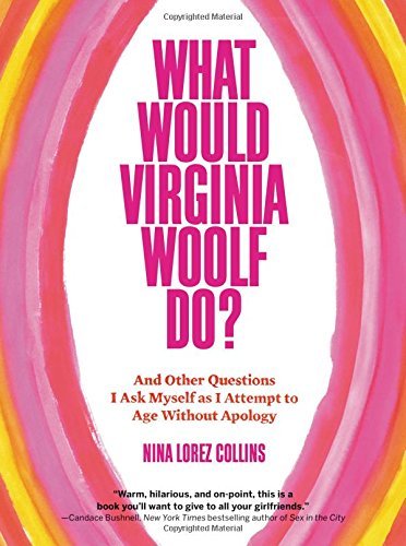 Nina Lorez Collins/What Would Virginia Woolf Do?@ And Other Questions I Ask Myself as I Attempt to
