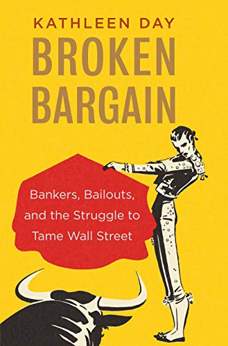 Kathleen Day/Broken Bargain@ Bankers, Bailouts, and the Struggle to Tame Wall