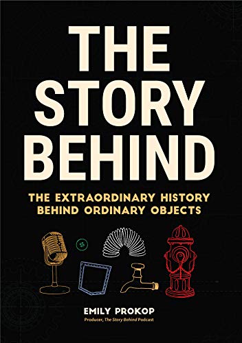 Emily Prokop/The Story Behind@ The Extraordinary History Behind Ordinary Objects
