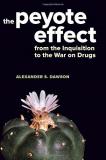 Alexander S. Dawson The Peyote Effect From The Inquisition To The War On Drugs 