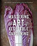 Matt Mattus Mastering The Art Of Vegetable Gardening Rare Varieties * Unusual Options * Plant Lore & G 