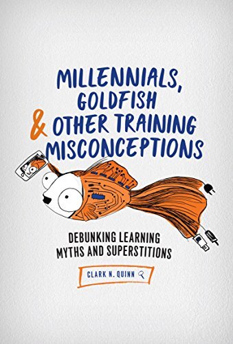 Clark N. Quinn Millennials Goldfish & Other Training Misconcepti Debunking Learning Myths And Superstitions 