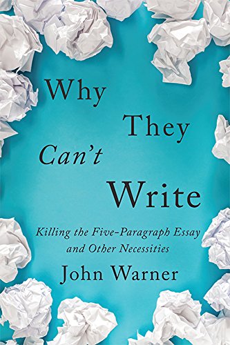 John Warner Why They Can't Write Killing The Five Paragraph Essay And Other Necess 