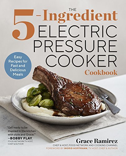 Grace Ramirez The 5 Ingredient Electric Pressure Cooker Cookbook Easy Recipes For Fast And Delicious Meals 