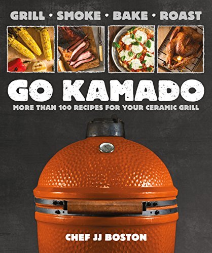 Jj Boston Go Kamado More Than 100 Recipes For Your Ceramic Grill 