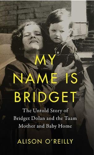 Alison O'reilly My Name Is Bridget The Untold Story Of Bridget Dolan And The Tuam Mo 