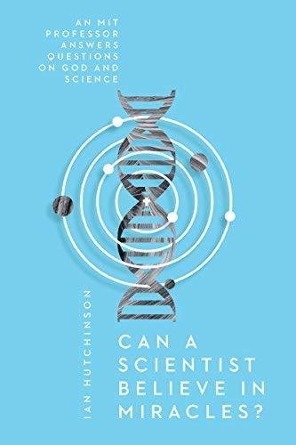 Ian Hutchinson Can A Scientist Believe In Miracles? An Mit Professor Answers Questions On God And Sci 