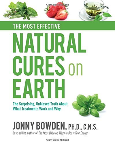 Jonny Bowden The Most Effective Natural Cures On Earth The Surprising Unbiased Truth About What Treatmen 