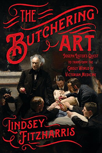 Lindsey Fitzharris/The Butchering Art@Joseph Lister's Quest to Transform the Grisly World of Victorian Medicine
