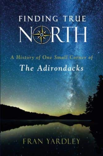 Fran Yardley/Finding True North@ A History of One Small Corner of the Adirondacks