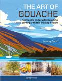 Jeremy Ford The Art Of Gouache An Inspiring And Practical Guide To Painting With 
