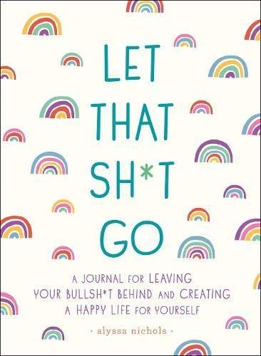 Alyssa Nichols/Let That Sh*t Go@A Journal for Leaving Your Bullsh*t Behind and Cr