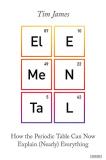 Tim James Elemental How The Periodic Table Can Now Explain (nearly) E 